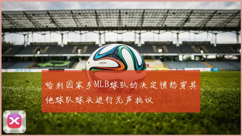 哈利因家乡MLB球队的决定愤怒穿其他球队球衣进行无声抗议