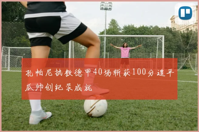 孔帕尼执教德甲40场斩获100分追平瓜帅创纪录成就