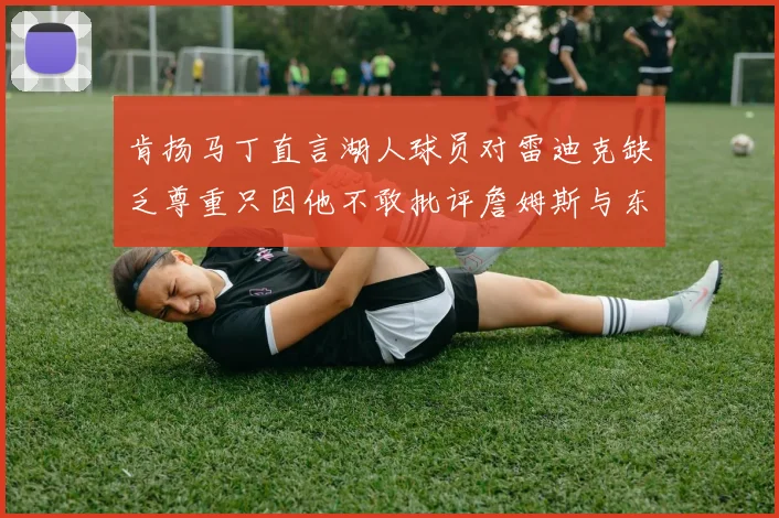 肯扬马丁直言湖人球员对雷迪克缺乏尊重只因他不敢批评詹姆斯与东契奇