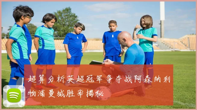 超算分析英超冠军争夺战阿森纳利物浦曼城胜率揭秘