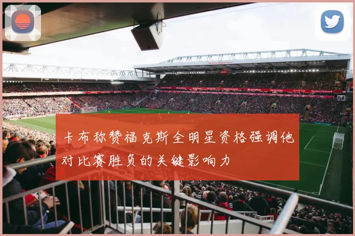 卡布称赞福克斯全明星资格强调他对比赛胜负的关键影响力