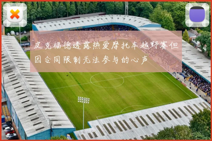 皮克福德透露热爱摩托车越野赛但因合同限制无法参与的心声