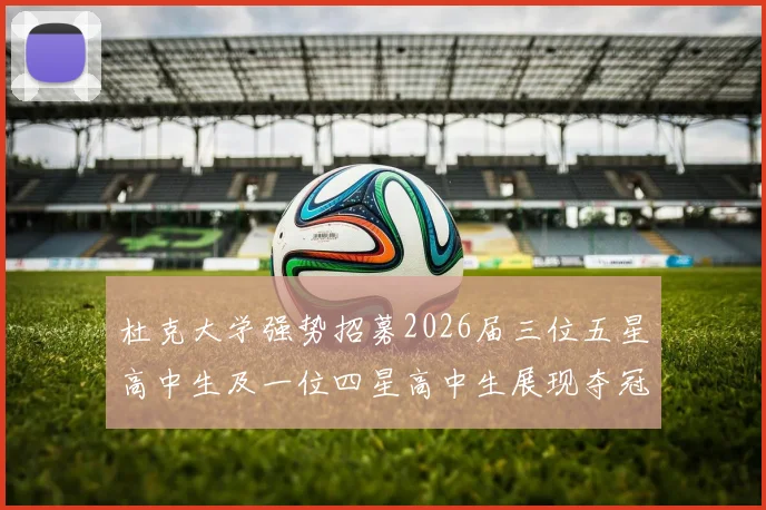 杜克大学强势招募2026届三位五星高中生及一位四星高中生展现夺冠决心