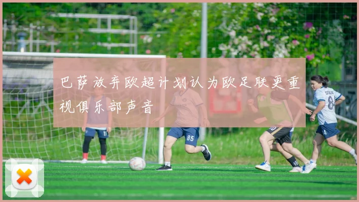 巴萨放弃欧超计划认为欧足联更重视俱乐部声音