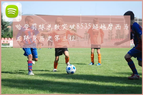哈登罚球总数突破8535超越摩西马龙跻身历史第三位
