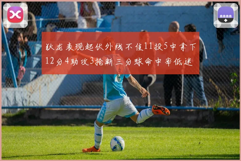 狄龙表现起伏外线不佳11投5中拿下12分4助攻3抢断三分球命中率低迷