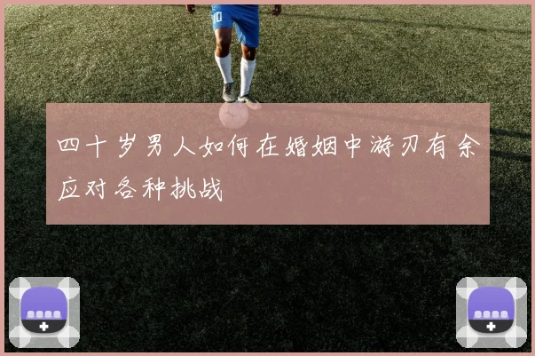 四十岁男人如何在婚姻中游刃有余应对各种挑战