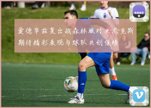 爱德华兹复出战森林狼对决尼克斯期待精彩表现与球队共创佳绩