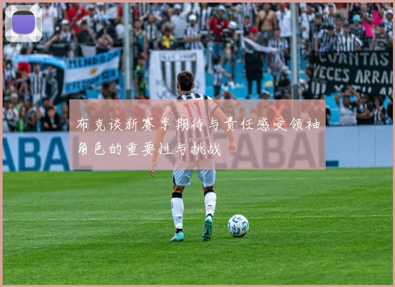 布克谈新赛季期待与责任感受领袖角色的重要性与挑战