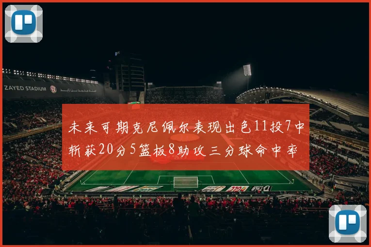 未来可期克尼佩尔表现出色11投7中斩获20分5篮板8助攻三分球命中率高达57