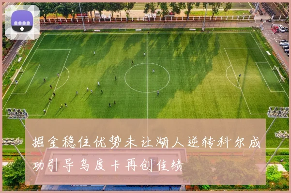 掘金稳住优势未让湖人逆转科尔成功引导乌度卡再创佳绩