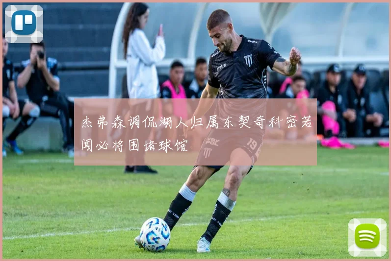 杰弗森调侃湖人归属东契奇科密若闻必将围堵球馆