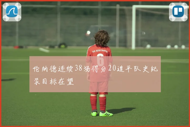 伦纳德连续38场得分20追平队史纪录目标在望