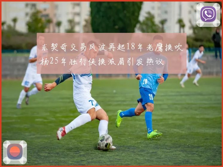东契奇交易风波再起18年老鹰换吹杨25年独行侠换浓眉引发热议