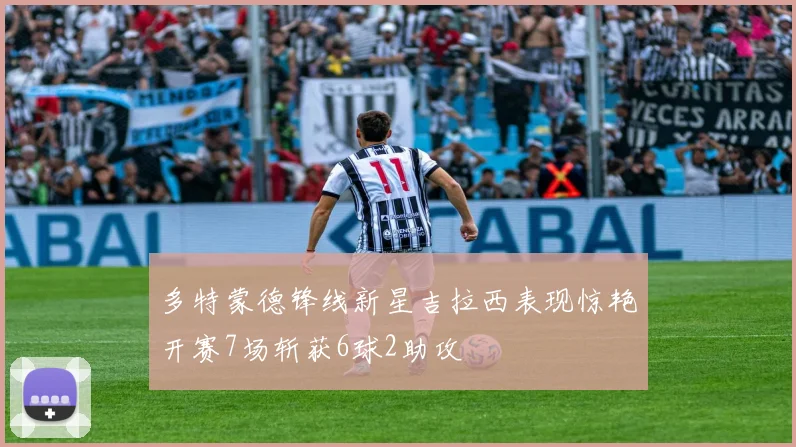 多特蒙德锋线新星吉拉西表现惊艳开赛7场斩获6球2助攻