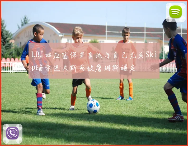 LBJ回应富保罗言论与自己无关Skip暗示里夫斯或被詹姆斯逼走