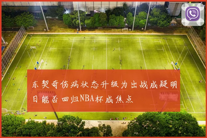东契奇伤病状态升级为出战成疑明日能否回归NBA杯成焦点