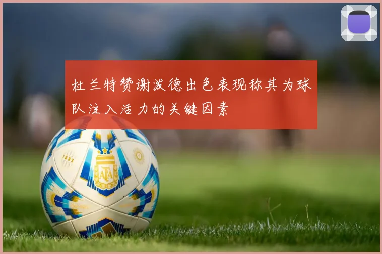 杜兰特赞谢泼德出色表现称其为球队注入活力的关键因素