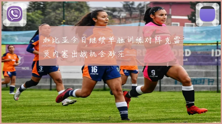 加比亚今日继续单独训练对阵克雷莫内塞出战机会渺茫