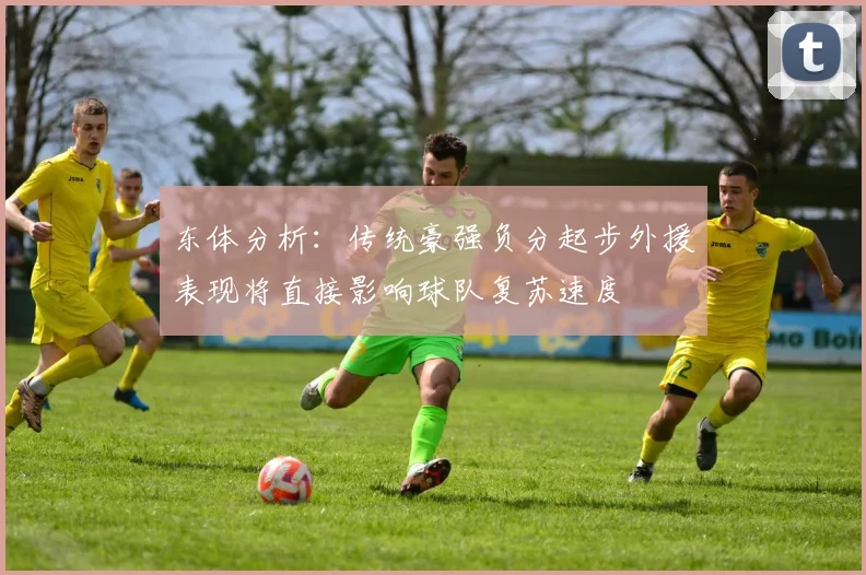 东体分析：传统豪强负分起步外援表现将直接影响球队复苏速度